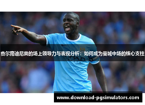 费尔南迪尼奥的场上领导力与表现分析：如何成为曼城中场的核心支柱