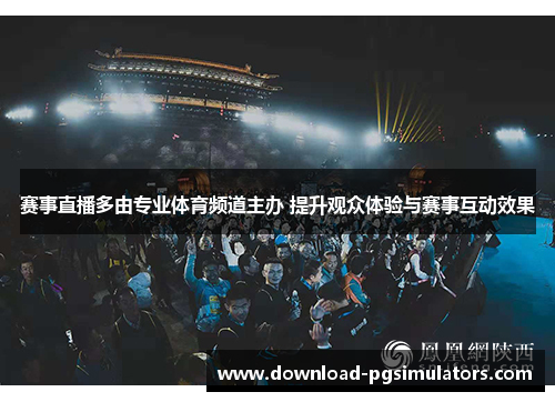 赛事直播多由专业体育频道主办 提升观众体验与赛事互动效果