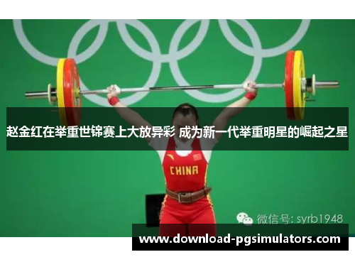 赵金红在举重世锦赛上大放异彩 成为新一代举重明星的崛起之星