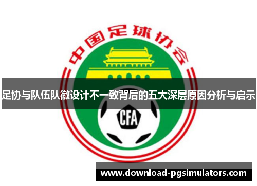 足协与队伍队徽设计不一致背后的五大深层原因分析与启示