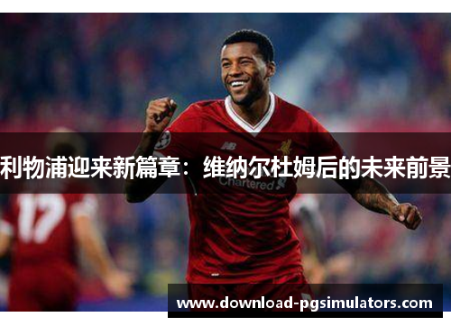 利物浦迎来新篇章：维纳尔杜姆后的未来前景