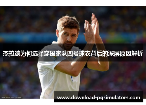 杰拉德为何选择穿国家队四号球衣背后的深层原因解析