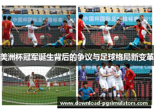 美洲杯冠军诞生背后的争议与足球格局新变革