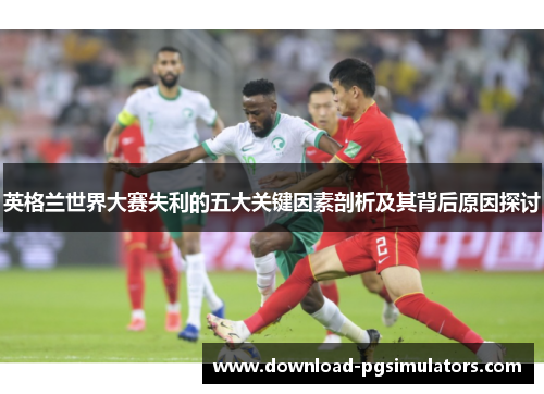 英格兰世界大赛失利的五大关键因素剖析及其背后原因探讨