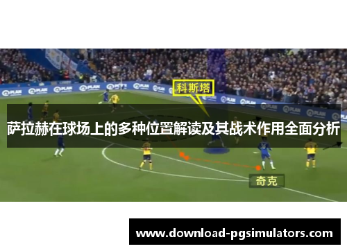萨拉赫在球场上的多种位置解读及其战术作用全面分析 萨拉赫在球场上的多种位置解读及其战术作用全面分析