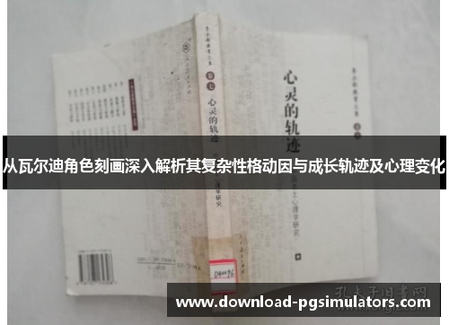 从瓦尔迪角色刻画深入解析其复杂性格动因与成长轨迹及心理变化 从瓦尔迪角色刻画深入解析其复杂性格动因与成长轨迹及心理变化