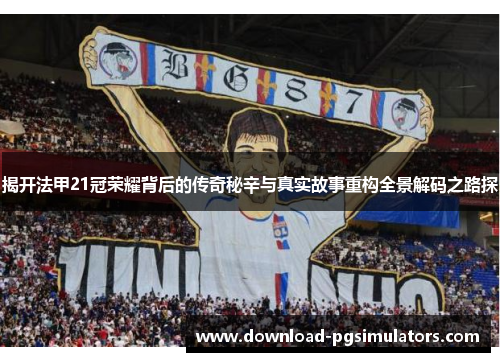 揭开法甲21冠荣耀背后的传奇秘辛与真实故事重构全景解码之路探 揭开法甲21冠荣耀背后的传奇秘辛与真实故事重构全景解码之路探