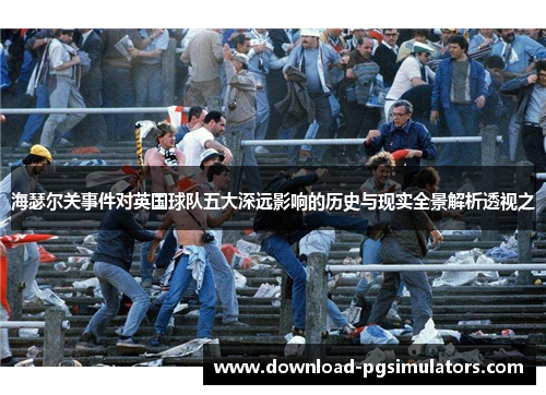 海瑟尔关事件对英国球队五大深远影响的历史与现实全景解析透视之